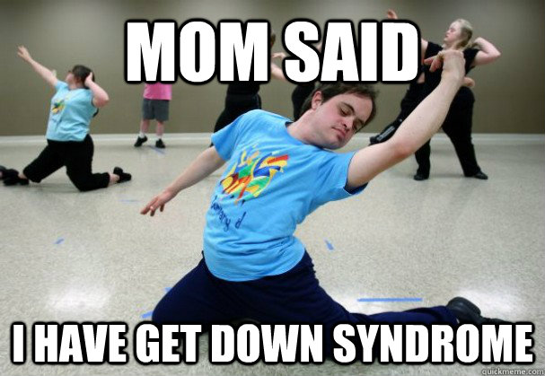mom said i have get down syndrome  downs