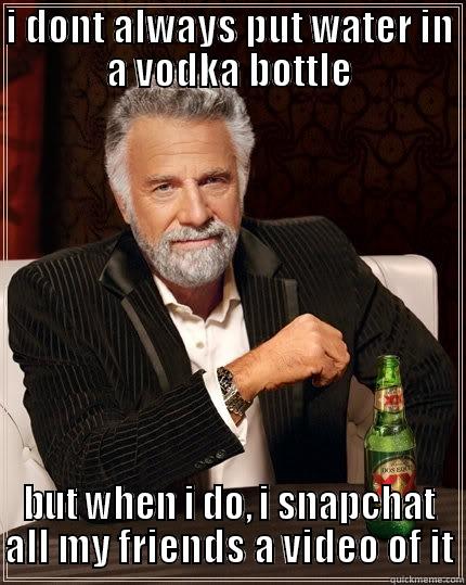 I DONT ALWAYS PUT WATER IN A VODKA BOTTLE BUT WHEN I DO, I SNAPCHAT ALL MY FRIENDS A VIDEO OF IT The Most Interesting Man In The World