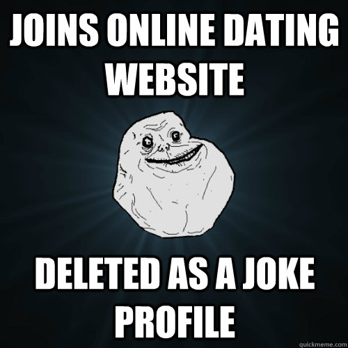 Joins online dating website deleted as a joke profile - Joins online dating website deleted as a joke profile  Forever Alone