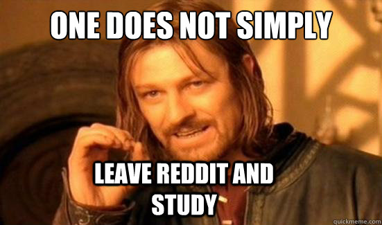 One Does Not Simply  leave reddit and study  Boromir