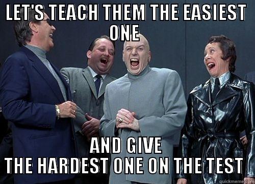 My teacher always does this - LET'S TEACH THEM THE EASIEST ONE  AND GIVE THE HARDEST ONE ON THE TEST  Misc