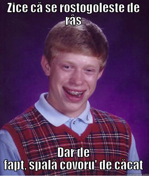 ZICE CĂ SE ROSTOGOLESTE DE RÂS DAR DE FAPT, SPALĂ COVORU' DE CĂCAT Bad Luck Brian
