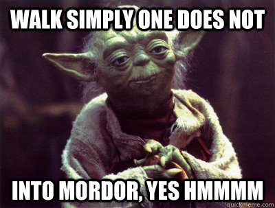 walk simply one does not into mordor, yes hmmmm  Yoda