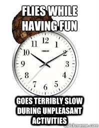 flies while having fun Goes terribly slow during unpleasant activities - flies while having fun Goes terribly slow during unpleasant activities  Scumbag Time