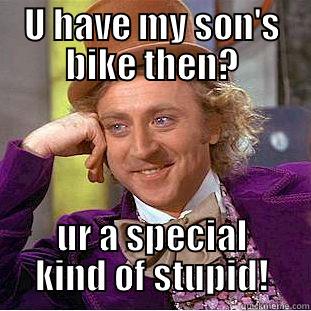 U HAVE MY SON'S BIKE THEN? UR A SPECIAL KIND OF STUPID! Condescending Wonka