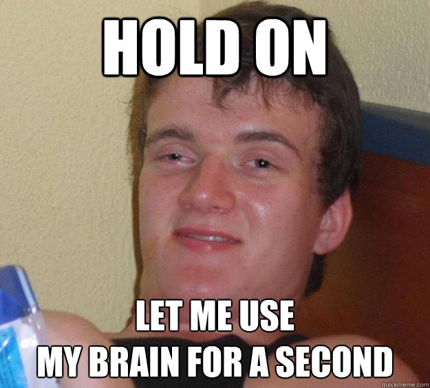 hold on let me use 
my brain for a second  10 Guy