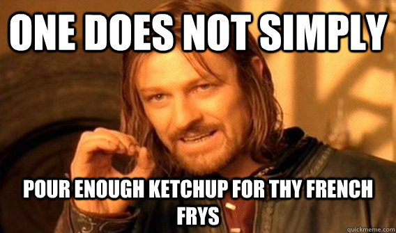 One does not simply pour enough ketchup for thy french frys  One does not simply beat skyrim