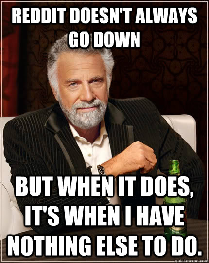 Reddit doesn't always go down but when it does, it's when I have nothing else to do.  The Most Interesting Man In The World