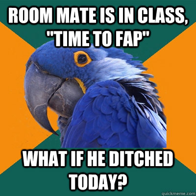 Room mate is in class, 