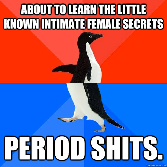 About to learn the little known intimate female secrets Period Shits.  Socially Awesome Awkward Penguin