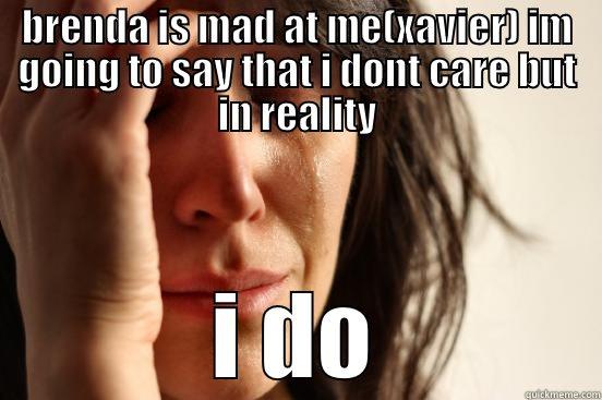 oooooooooooooh xavier - BRENDA IS MAD AT ME(XAVIER) IM GOING TO SAY THAT I DONT CARE BUT IN REALITY I DO First World Problems