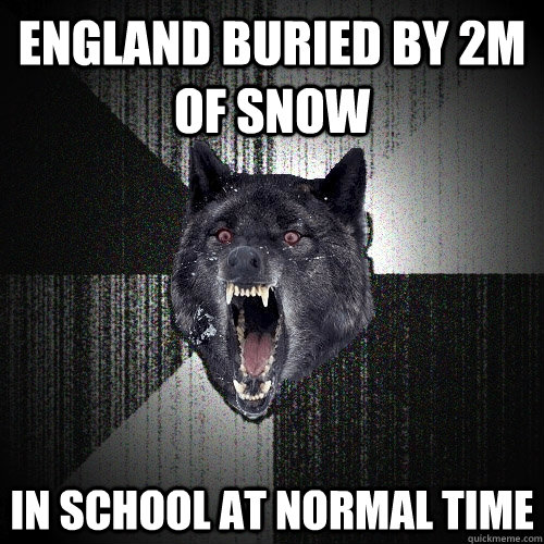 England buried by 2m of snow In school at normal time  Insanity Wolf