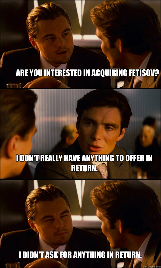 Are you interested in acquiring Fetisov? I don't really have anything to offer in return. I didn't ask for anything in return. - Are you interested in acquiring Fetisov? I don't really have anything to offer in return. I didn't ask for anything in return.  Inception