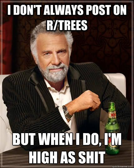 I don't always post on r/trees But when I do, I'm high as shit  The Most Interesting Man In The World