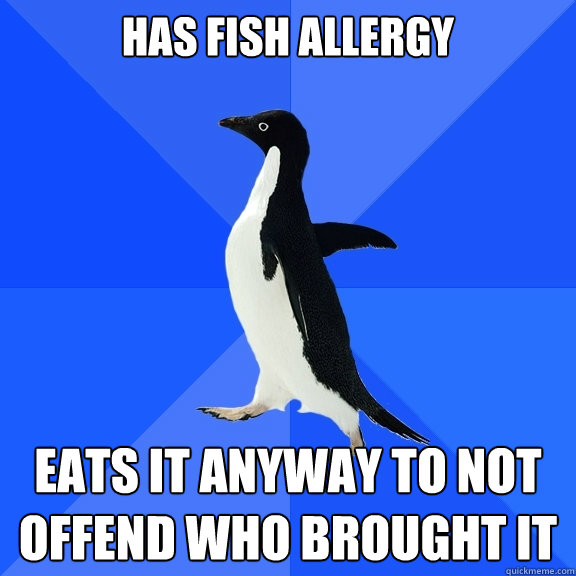 Has fish allergy Eats it anyway to not offend who brought it  Socially Awkward Penguin