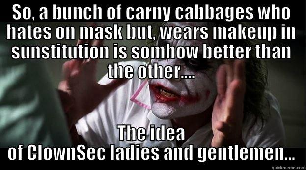 SO, A BUNCH OF CARNY CABBAGES WHO HATES ON MASK BUT, WEARS MAKEUP IN SUNSTITUTION IS SOMHOW BETTER THAN THE OTHER.... THE IDEA OF CLOWNSEC LADIES AND GENTLEMEN... Joker Mind Loss