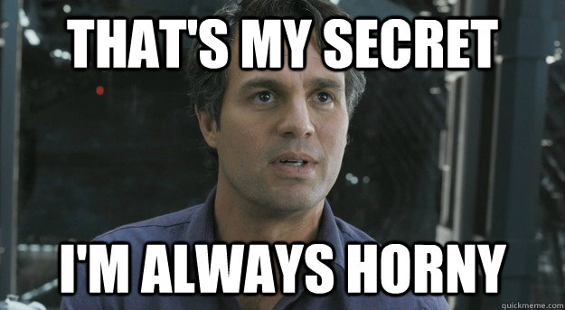 That's my secret I'm always horny  