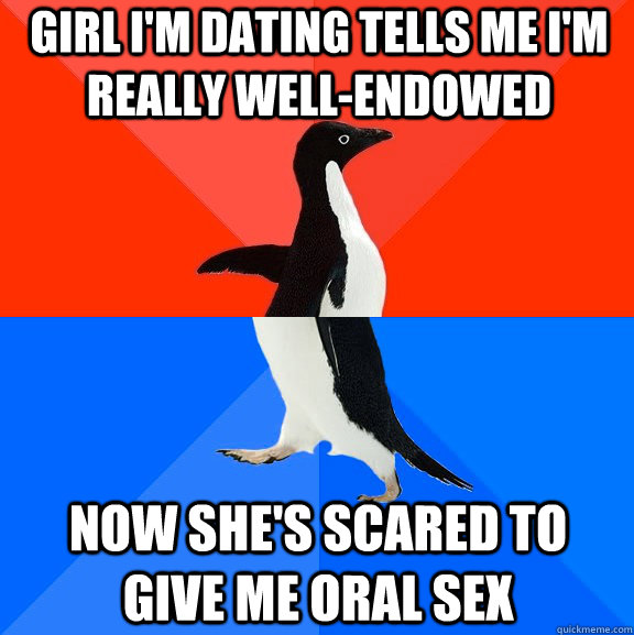 girl i'm dating tells me i'm really well-endowed now she's scared to give me oral sex  Socially Awesome Awkward Penguin
