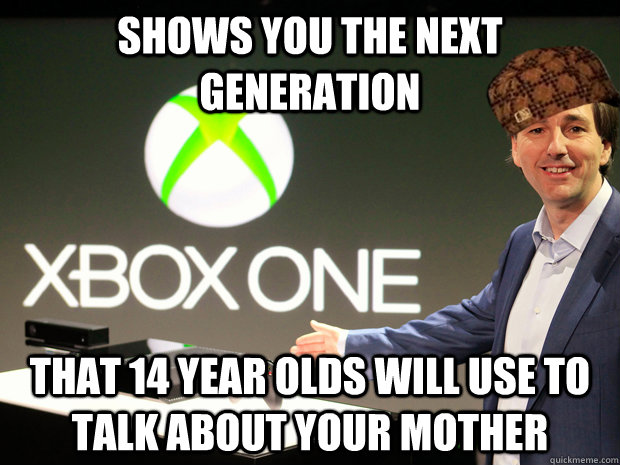 Shows you the next generation That 14 year olds will use to talk about your mother  Scumbag Xbox One