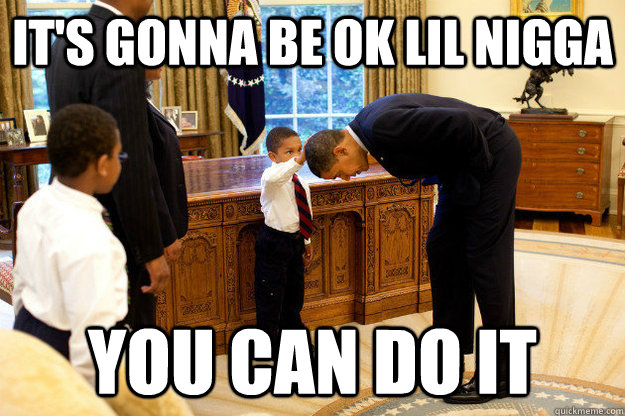 It's gonna be ok lil nigga you can do it - It's gonna be ok lil nigga you can do it  Misc