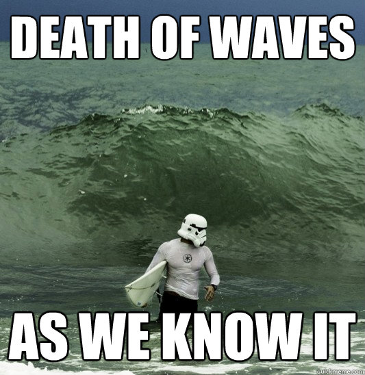Death of Waves As We Know It  