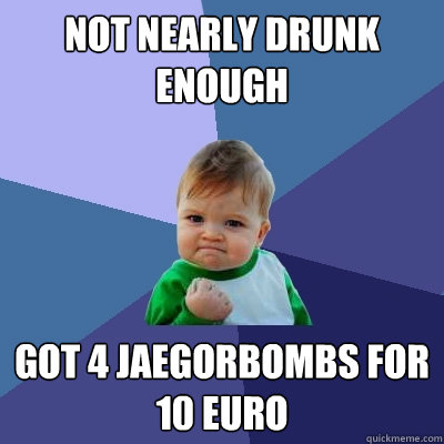 not nearly drunk enough got 4 jaegorbombs for 10 euro  Success Kid