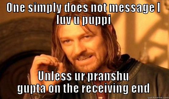 ONE SIMPLY DOES NOT MESSAGE I LUV U PUPPI UNLESS UR PRANSHU GUPTA ON THE RECEIVING END Boromir