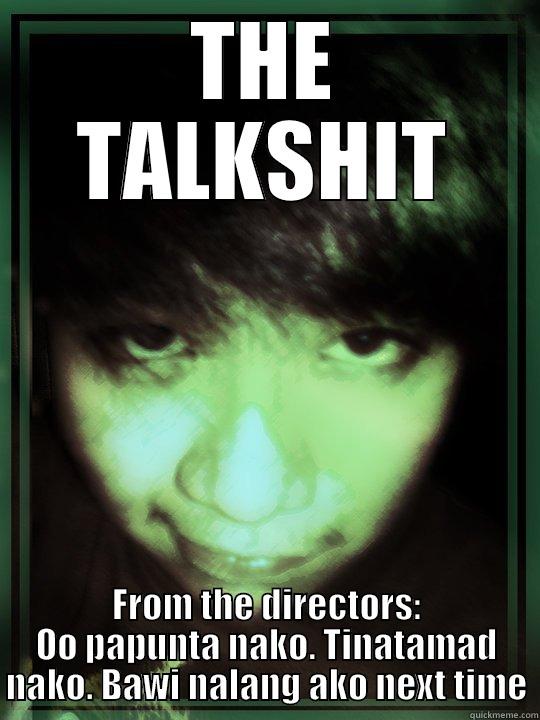 THE TALKSHIT FROM THE DIRECTORS: OO PAPUNTA NAKO. TINATAMAD NAKO. BAWI NALANG AKO NEXT TIME Misc