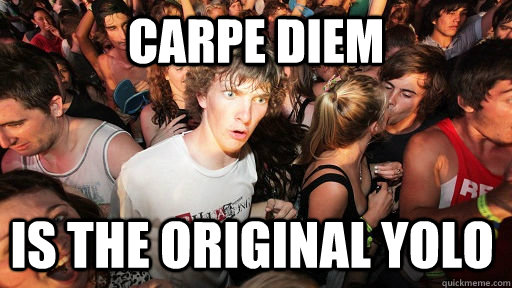Carpe diem is the original yolo  Sudden Clarity Clarence