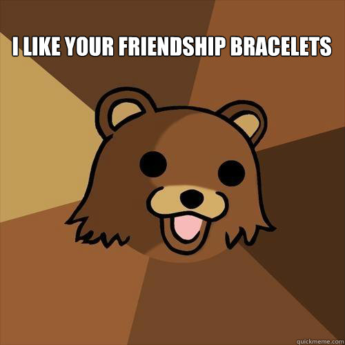 i like your friendship bracelets   Pedobear