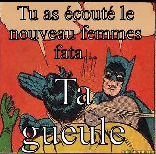 TU AS ÉCOUTÉ LE NOUVEAU FEMMES FATA... TA GUEULE Slappin Batman