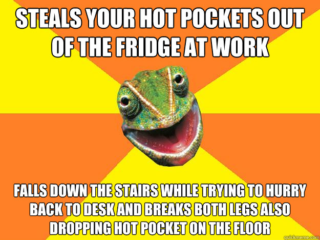 Steals your hot pockets out of the fridge at work Falls down the stairs while trying to hurry back to desk and breaks both legs also dropping hot pocket on the floor  Karma Chameleon