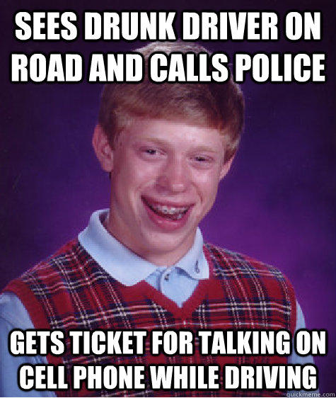 sees drunk driver on road and calls police gets ticket for talking on cell phone while driving  Bad Luck Brian