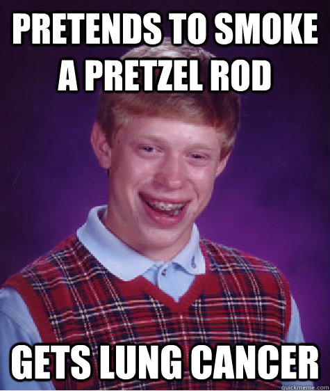 Pretends to smoke a pretzel rod Gets lung cancer  Bad Luck Brian
