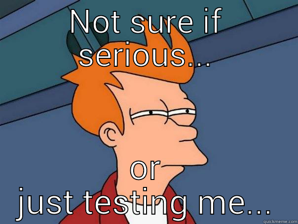 NOT SURE IF SERIOUS... OR JUST TESTING ME... Futurama Fry