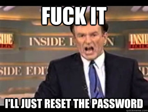 FUCK IT I'll just reset the password - FUCK IT I'll just reset the password  Angry Bill