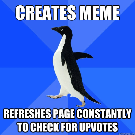 creates meme refreshes page constantly to check for upvotes  Socially Awkward Penguin