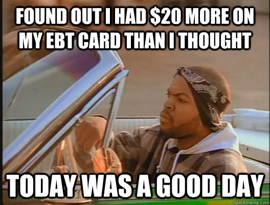 Found out I had $20 more on my ebt card than I thought Today was a good day  today was a good day