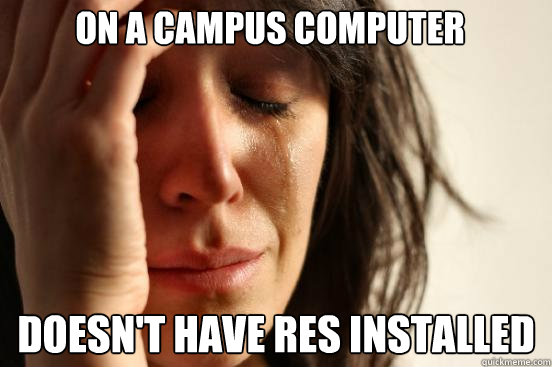 On a campus computer doesn't have res installed  First World Problems