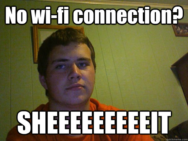 No wi-fi connection? SHEEEEEEEEEIT - No wi-fi connection? SHEEEEEEEEEIT  Casey Maher