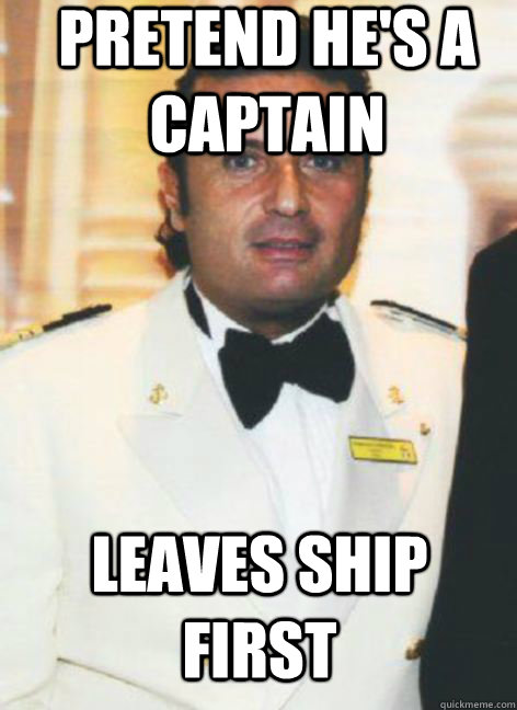 pretend he's a captain leaves ship first  captain fail