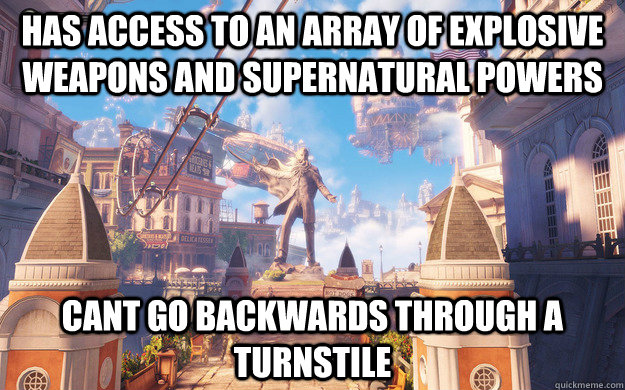 HAS ACCESS TO AN ARRAY OF EXPLOSIVE WEAPONS AND SUPERNATURAL POWERS CANT GO BACKWARDS THROUGH A TURNSTILE  Bioshock Infinite