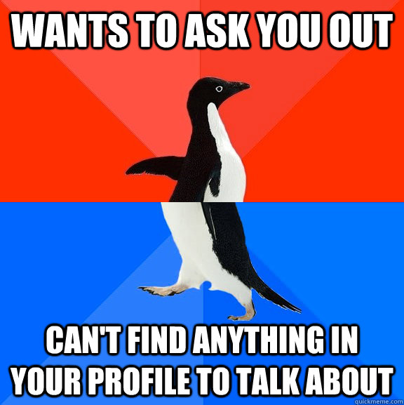 Wants to ask you out Can't find anything in your profile to talk about  Socially Awesome Awkward Penguin