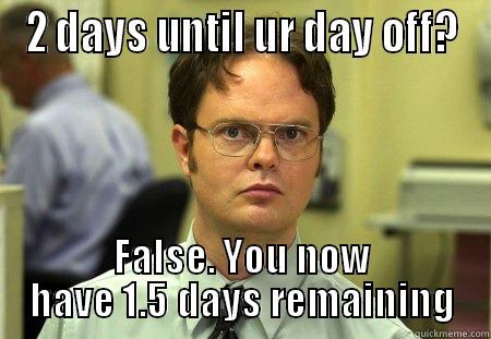 2 more days - 2 DAYS UNTIL UR DAY OFF? FALSE. YOU NOW HAVE 1.5 DAYS REMAINING Schrute