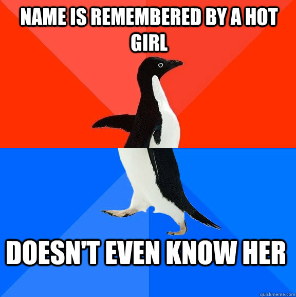 Name is remembered by a hot girl Doesn't even know her  Socially Awesome Awkward Penguin