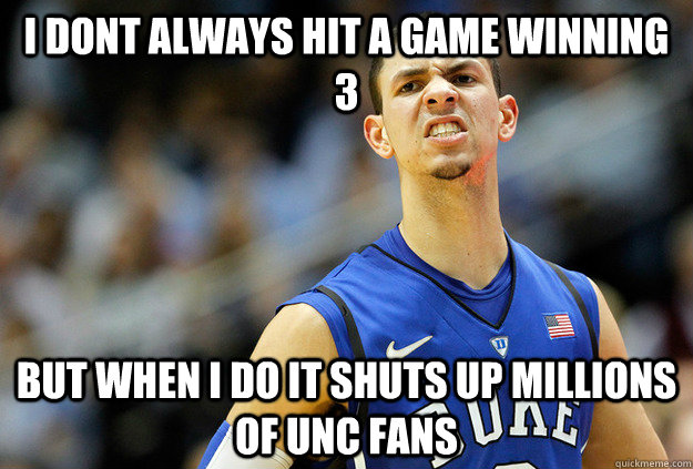 I dont always hit a game winning 3 but when i do it shuts up millions of unc fans  