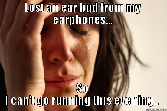 LOST AN EAR BUD FROM MY EARPHONES... SO I CAN'T GO RUNNING THIS EVENING... First World Problems