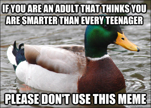 IF YOU ARE AN ADULT THAT THINKS YOU ARE SMARTER THAN EVERY TEENAGER PLEASE DON'T USE THIS MEME  Actual Advice Mallard
