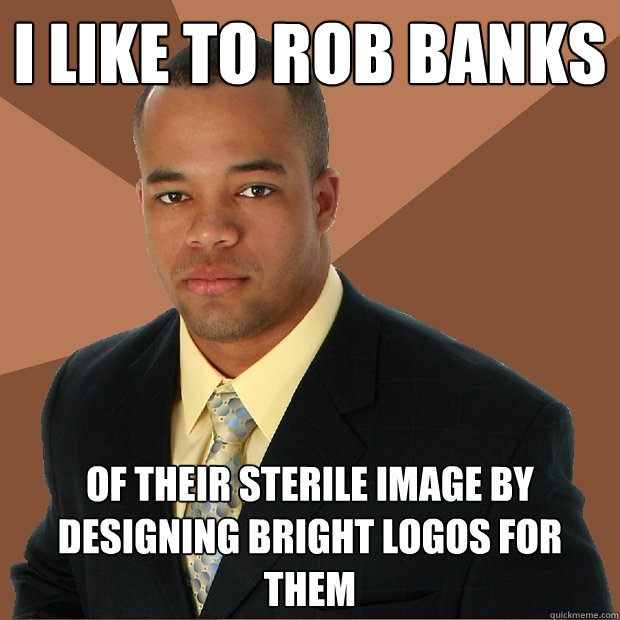 I like to rob banks  of their sterile image by designing bright logos for them  - I like to rob banks  of their sterile image by designing bright logos for them   Successful Black Man
