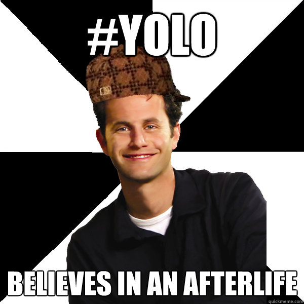 #YOLO Believes in an afterlife  Scumbag Christian